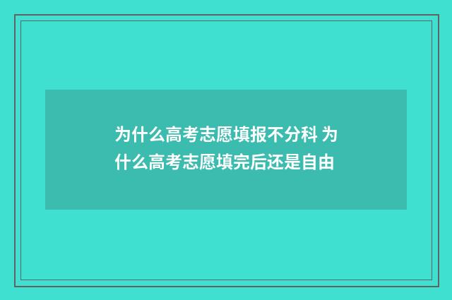 为什么高考志愿填报不分科 为什么高考志愿填完后还是自由