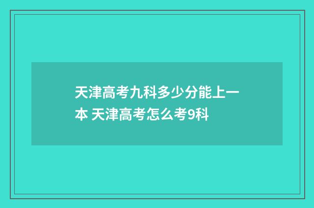 天津高考九科多少分能上一本 天津高考怎么考9科