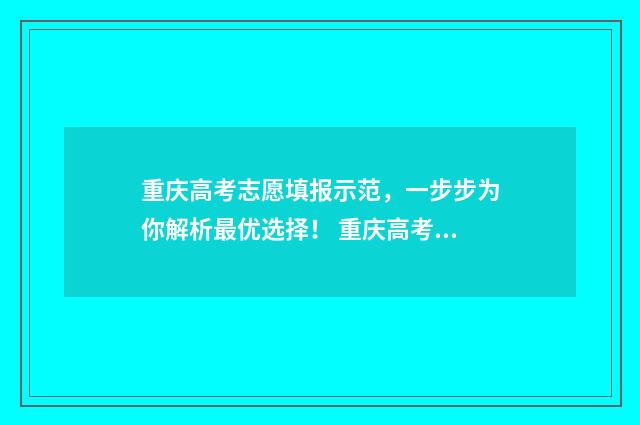 重庆高考志愿填报示范，一步步为你解析最优选择！ 重庆高考志愿填报系统登录入口