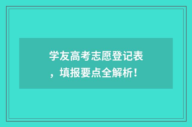 学友高考志愿登记表，填报要点全解析！