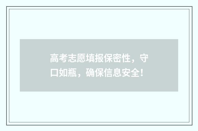 高考志愿填报保密性，守口如瓶，确保信息安全！