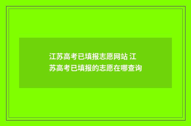 江苏高考已填报志愿网站 江苏高考已填报的志愿在哪查询