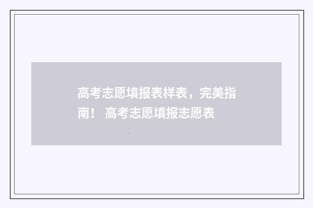高考志愿填报表样表，完美指南！ 高考志愿填报志愿表