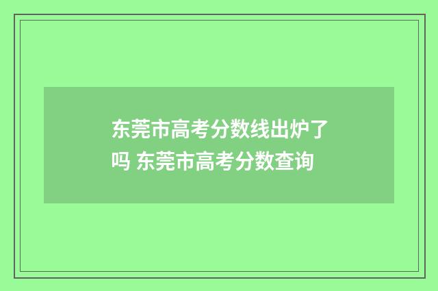 东莞市高考分数线出炉了吗 东莞市高考分数查询