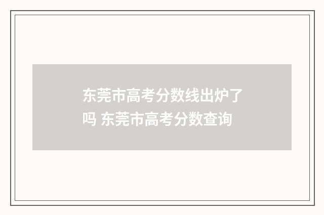 东莞市高考分数线出炉了吗 东莞市高考分数查询