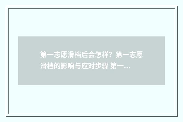 第一志愿滑档后会怎样？第一志愿滑档的影响与应对步骤 第一志愿滑档后第二志愿录取概率有多少