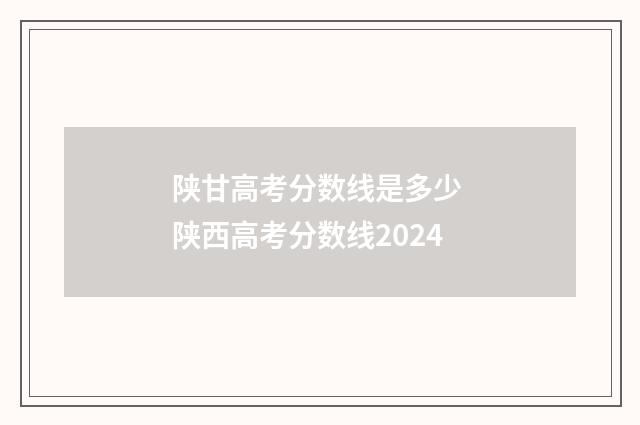 陕甘高考分数线是多少 陕西高考分数线2024