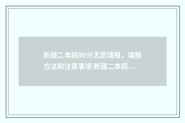 新疆二本超80分志愿填报，填报方法和注意事项 新疆二本超80分能上吗
