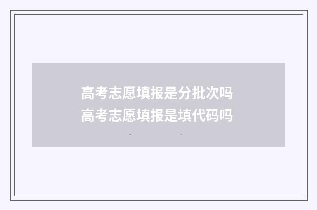 高考志愿填报是分批次吗 高考志愿填报是填代码吗