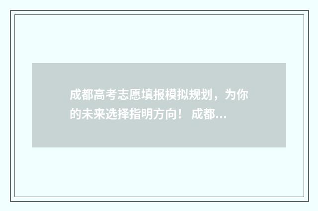 成都高考志愿填报模拟规划，为你的未来选择指明方向！ 成都高考志愿填报机构排名