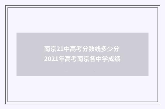 南京21中高考分数线多少分 2021年高考南京各中学成绩