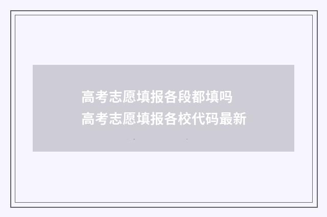 高考志愿填报各段都填吗 高考志愿填报各校代码最新