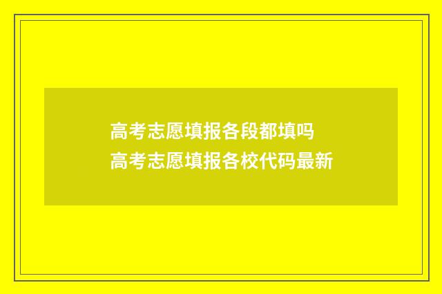 高考志愿填报各段都填吗 高考志愿填报各校代码最新