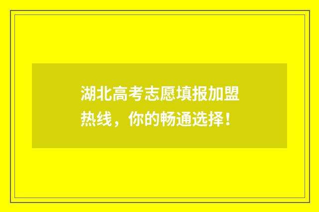 湖北高考志愿填报加盟热线，你的畅通选择！
