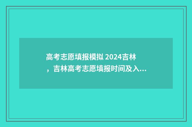 高考志愿填报模拟 2024吉林，吉林高考志愿填报时间及入口 高考志愿填报模拟视频