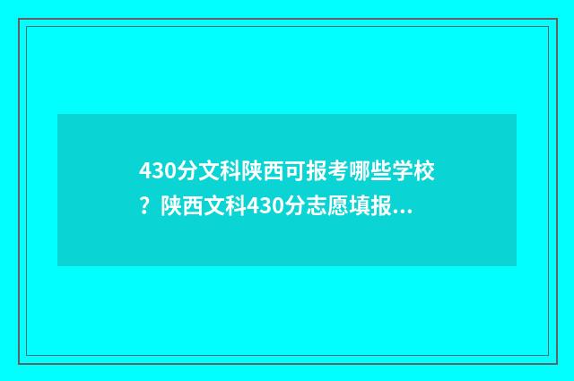 430分文科陕西可报考哪些学校？陕西文科430分志愿填报指南 陕西文科490分