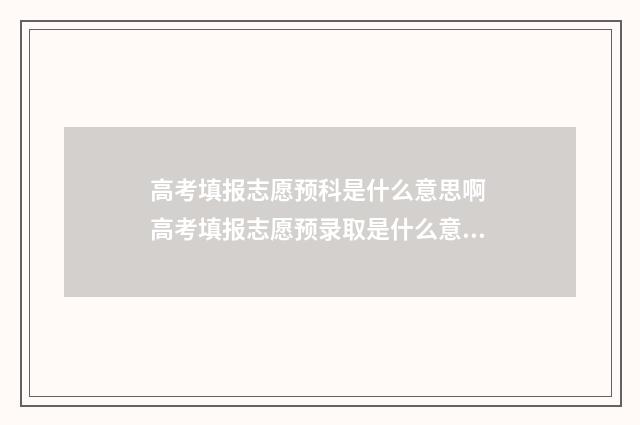 高考填报志愿预科是什么意思啊 高考填报志愿预录取是什么意思