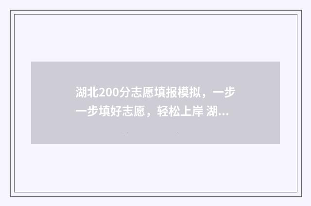 湖北200分志愿填报模拟，一步一步填好志愿，轻松上岸 湖北志愿投档线