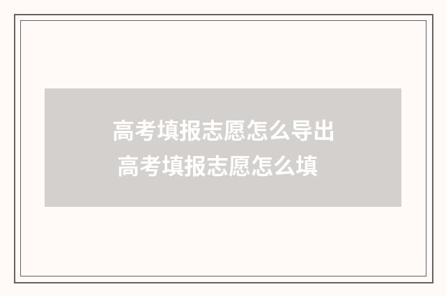 高考填报志愿怎么导出 高考填报志愿怎么填