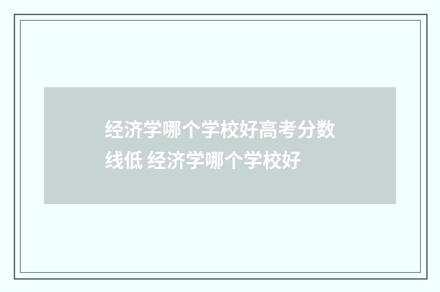 经济学哪个学校好高考分数线低 经济学哪个学校好
