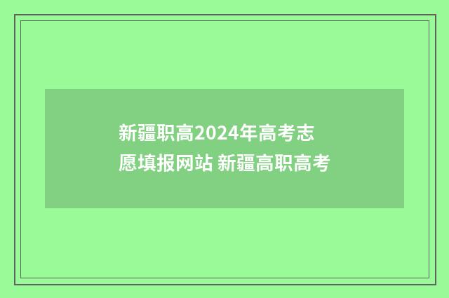 新疆职高2024年高考志愿填报网站 新疆高职高考