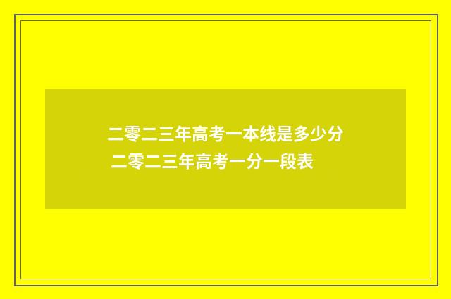 二零二三年高考一本线是多少分 二零二三年高考一分一段表