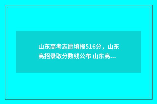 山东高考志愿填报516分，山东高招录取分数线公布 山东高考志愿填报方式