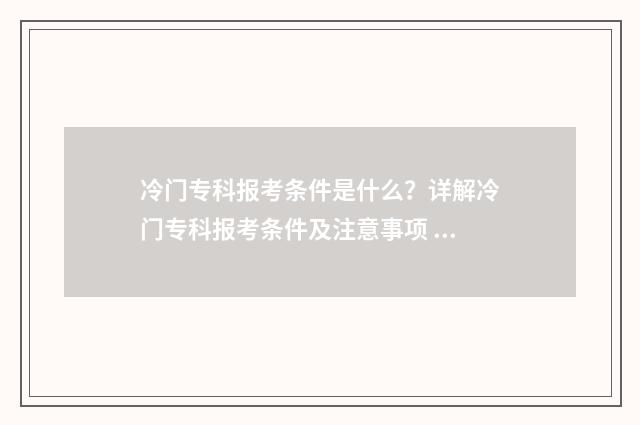 冷门专科报考条件是什么？详解冷门专科报考条件及注意事项 专科院校冷门专业