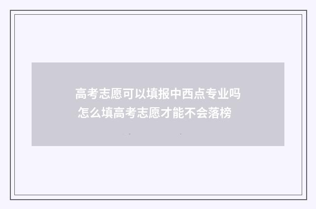 高考志愿可以填报中西点专业吗 怎么填高考志愿才能不会落榜