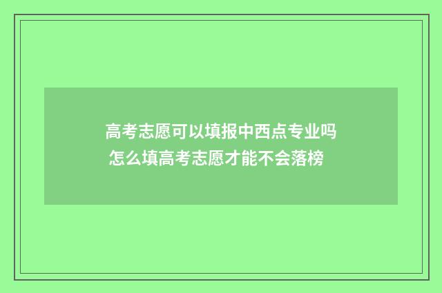 高考志愿可以填报中西点专业吗 怎么填高考志愿才能不会落榜
