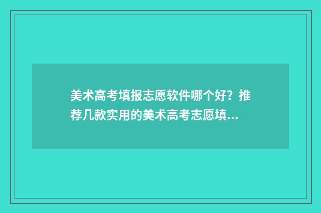 美术高考填报志愿软件哪个好？推荐几款实用的美术高考志愿填报工具 美术高考填报志愿书籍