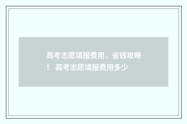 高考志愿填报费用，省钱攻略！ 高考志愿填报费用多少