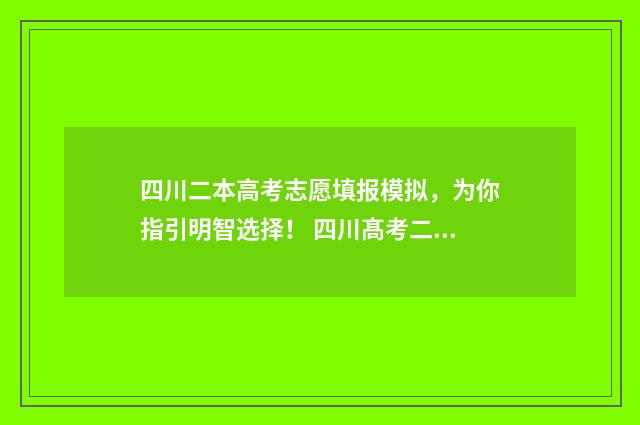 四川二本高考志愿填报模拟，为你指引明智选择！ 四川髙考二本录取情况