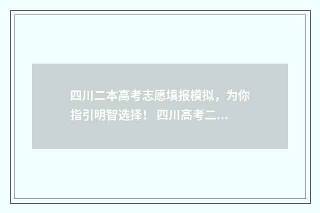 四川二本高考志愿填报模拟，为你指引明智选择！ 四川髙考二本录取情况