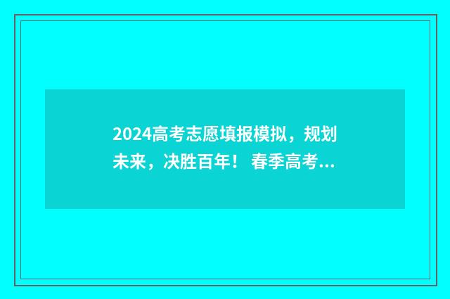 2024高考志愿填报模拟，规划未来，决胜百年！ 春季高考填报志愿