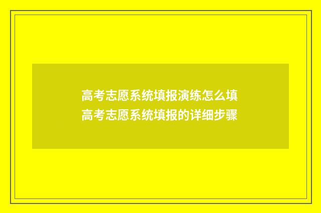 高考志愿系统填报演练怎么填 高考志愿系统填报的详细步骤