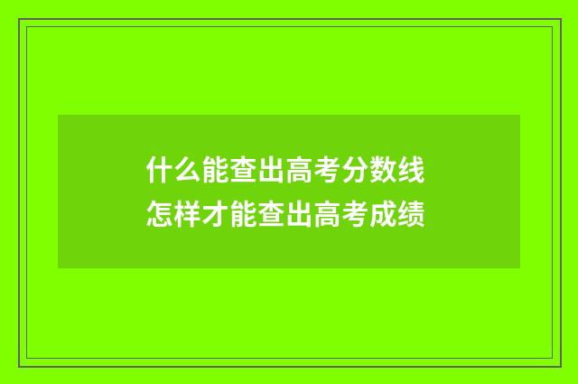 什么能查出高考分数线 怎样才能查出高考成绩