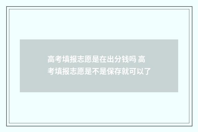 高考填报志愿是在出分钱吗 高考填报志愿是不是保存就可以了