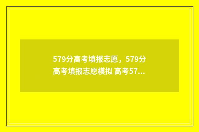 579分高考填报志愿，579分高考填报志愿模拟 高考579分什么层次