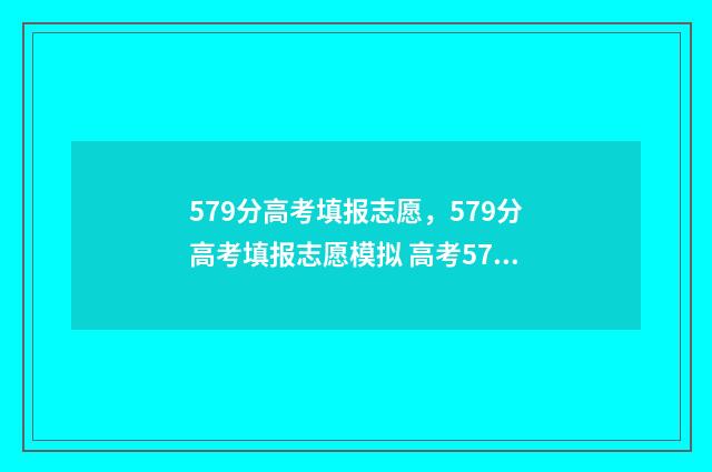579分高考填报志愿，579分高考填报志愿模拟 高考579分什么层次