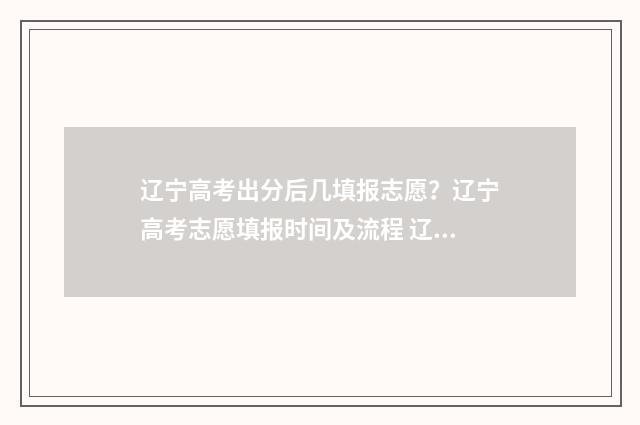 辽宁高考出分后几填报志愿？辽宁高考志愿填报时间及流程 辽宁高考出分后有几天的报考时间