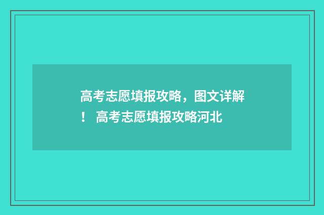高考志愿填报攻略，图文详解！ 高考志愿填报攻略河北