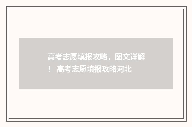 高考志愿填报攻略，图文详解！ 高考志愿填报攻略河北