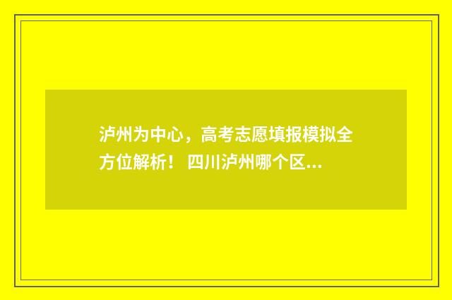 泸州为中心，高考志愿填报模拟全方位解析！ 四川泸州哪个区是中心