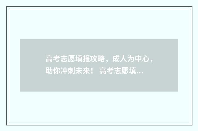 高考志愿填报攻略，成人为中心，助你冲刺未来！ 高考志愿填报攻略专科