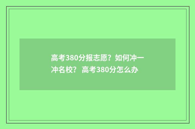高考380分报志愿？如何冲一冲名校？ 高考380分怎么办