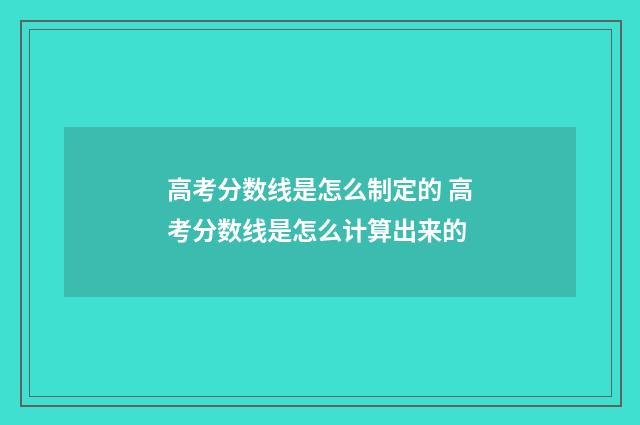 高考分数线是怎么制定的 高考分数线是怎么计算出来的