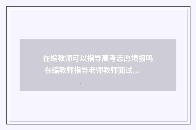 在编教师可以指导高考志愿填报吗 在编教师指导老师教师面试算违规吗