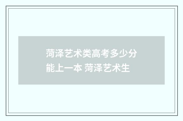 菏泽艺术类高考多少分能上一本 菏泽艺术生