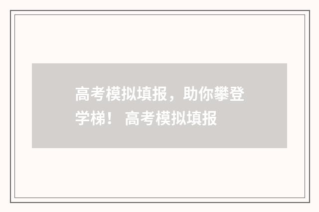 高考模拟填报，助你攀登学梯！ 高考模拟填报